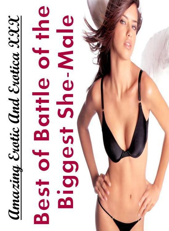 XXX: Amazing Erotic And Erotica XXX Best of "Battle of the Biggest She-Male" ( Erotic Photography, Erotic Stories, Nude Photos, Naked , Lesbian, She-male, Gay, Fetish, Bondage, Sex, Erotica, Hentai, Blow Job, Three-sum , XXX)