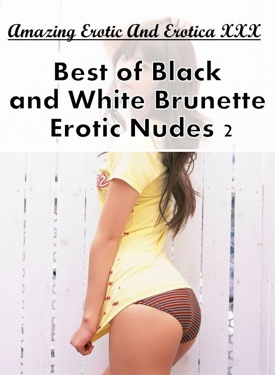 Erotic: Amazing Erotic And Erotica XXX Best of "Black and White Brunette Erotic Nudes 2" ( Erotic Photography, Erotic Stories, Nude Photos, Naked , Lesbian, She-male, Gay, Fetish, Bondage, Sex, Erotica, Hentai, Blow Job, Three-sum , XXX)