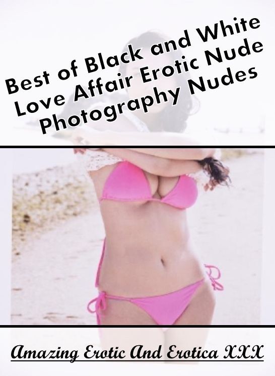 Adults Only: Amazing Erotic And Erotica XXX Best of "Black and White Love Affair Erotic Nude Photography Nudes" ( Erotic Photography, Erotic Stories, Nude Photos, Naked , Lesbian, She-male, Gay, Fetish, Bondage, Sex, Erotica, Hentai, Blow Job, Three-sum ,
