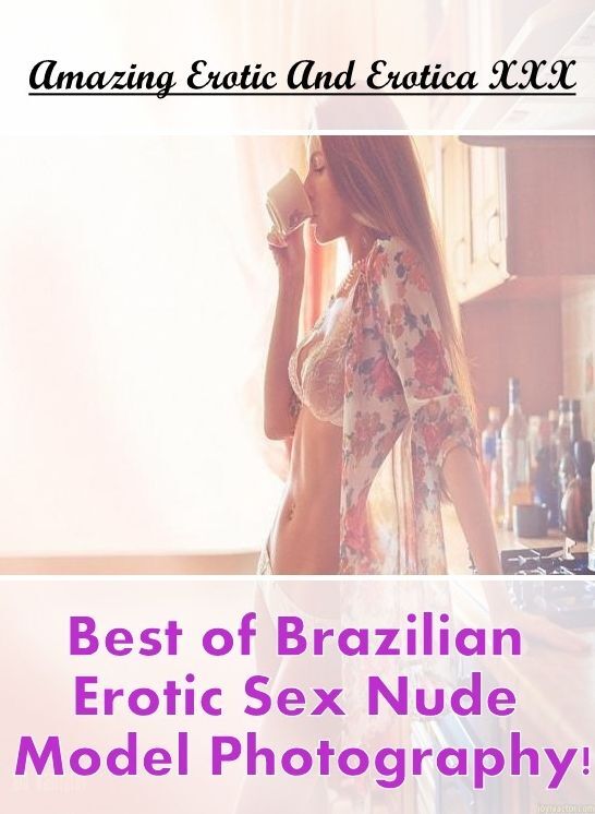 Nude Photos: Amazing Erotic And Erotica XXX Best of "Brazilian Erotic Sex Nude Model Photography! " ( Erotic Photography, Erotic Stories, Nude Photos, Naked , Lesbian, She-male, Gay, Fetish, Bondage, Sex, Erotica, Hentai, Blow Job, Three-sum , XXX)