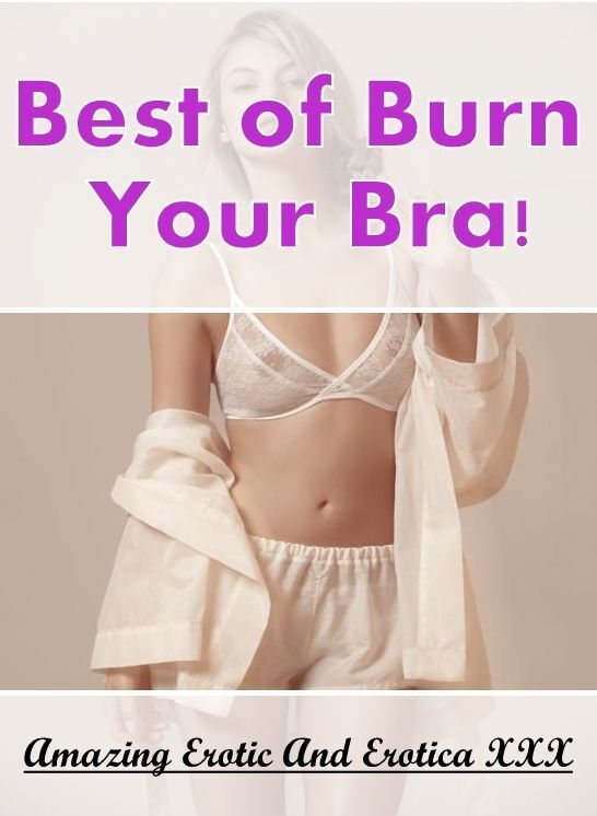Naked: Amazing Erotic And Erotica XXX Best of "Burn Your Bra!" ( Erotic Photography, Erotic Stories, Nude Photos, Naked , Lesbian, She-male, Gay, Fetish, Bondage, Sex, Erotica, Hentai, Blow Job, Three-sum , XXX)