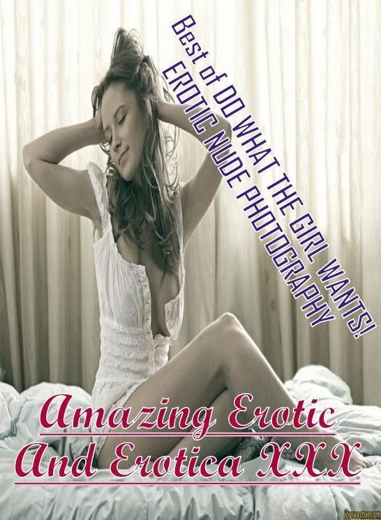 Submisive: Amazing Erotic And Erotica XXX Best of "DO WHAT THE GIRL WANTS! EROTIC NUDE PHOTOGRAPHY" ( Erotic Photography, Erotic Stories, Nude Photos, Naked , Lesbian, She-male, Gay, Fetish, Bondage, Sex, Erotica, Hentai, Blow Job, Three-sum , XXX)