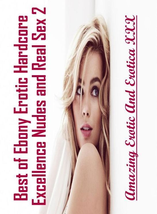 Erotic Photography: Amazing Erotic And Erotica XXX Best of "Ebony Erotic Hardcore Excellence Nudes and Real Sex 2" ( Erotic Photography, Erotic Stories, Nude Photos, Naked , Lesbian, She-male, Gay, Fetish, Bondage, Sex, Erotica, Hentai, Blow Job, Three-su
