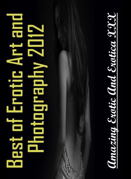 Nude Photos: Amazing Erotic And Erotica XXX Best of "Erotic Art and Photography 2012 ( Erotic Photography, Erotic Stories, Nude Photos, Naked , Lesbian, She-male, Gay, Fetish, Bondage, Sex, Erotica, Hentai, Blow Job, Three-sum , XXX)