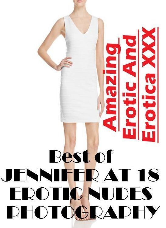 Naked: Amazing Erotic And Erotica XXX Best of "JENNIFER AT 18 EROTIC NUDES PHOTOGRAPHY" ( Erotic Photography, Erotic Stories, Nude Photos, Naked , Lesbian, She-male, Gay, Fetish, Bondage, Sex, Erotica, Hentai, Blow Job, Three-sum , XXX)