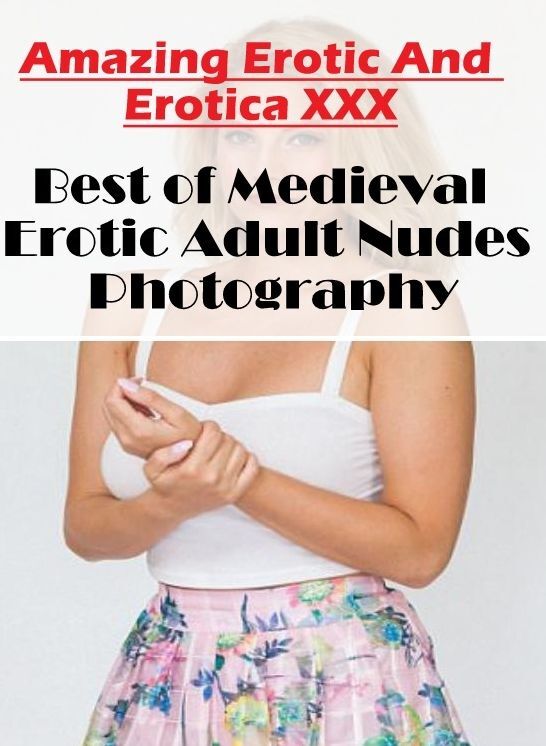 Erotica: Amazing Erotic And Erotica XXX Best of "Medieval Erotic Adult Nudes Photography" ( Erotic Photography, Erotic Stories, Nude Photos, Naked , Lesbian, She-male, Gay, Fetish, Bondage, Sex, Erotica, Hentai, Blow Job, Three-sum , XXX)