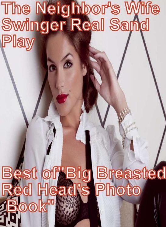 Fetish Book: The Neighbor's Wife Swinger Real Sand Play Best of"Big Breasted Red Head's Photo Book" ( sex, porn, fetish, bondage, oral, anal, ebony, hentai, domination, erotic photography, erotic sex stories, adult, xxx, shemale, voyeur, erotic, blowjob )