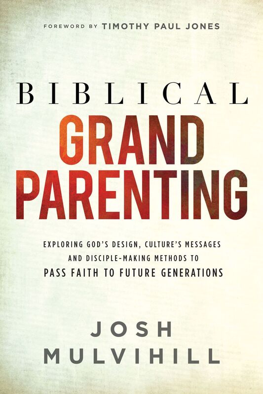 Biblical Grandparenting: Exploring God's Design, Culture's Messages, and Disciple-Making Methods to Pass Faith on to Future Generations
