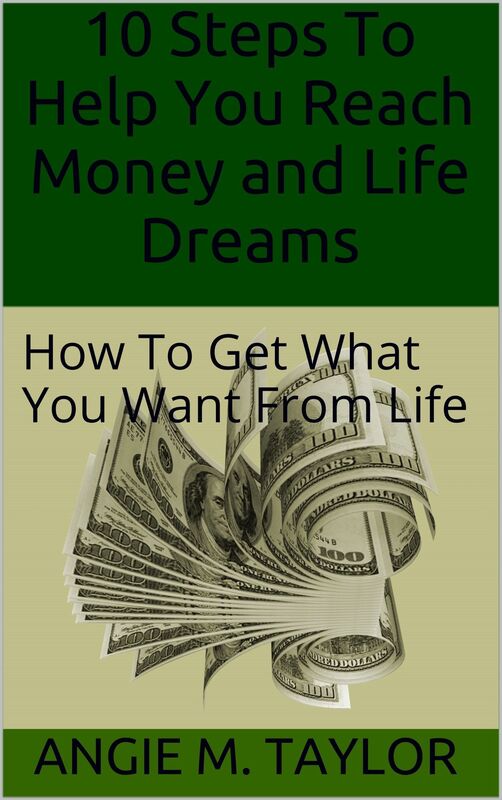 10 Steps To Help You Reach Money and Life Dreams: How to Get What You Want from Life