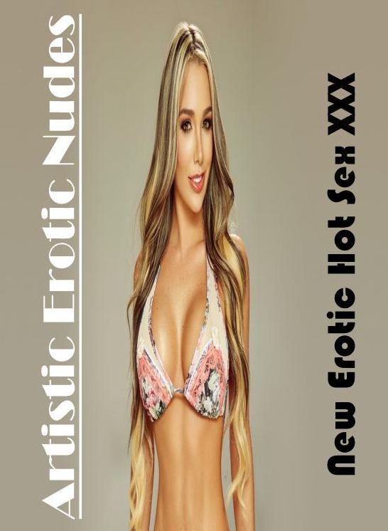 Erotica: New Erotic Hot Sex XXX Artistic Erotic Nudes ( Erotic Photography, Erotic Stories, Nude Photos, Naked , Lesbian, She-male, Gay, Fetish, Bondage, Sex, Erotica, Hentai, Blow Job, Three-sum , XXX)