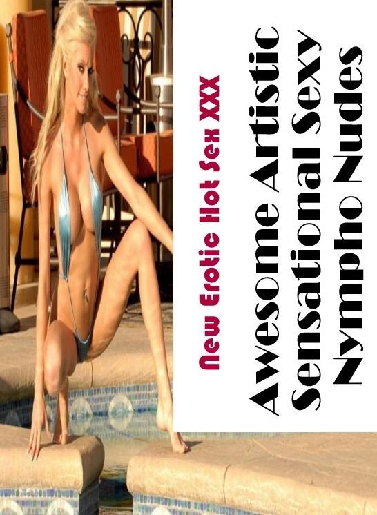 Adults Only: New Erotic Hot Sex XXX Awesome Artistic Sensational Sexy Nympho Nudes ( Erotic Photography, Erotic Stories, Nude Photos, Naked , Lesbian, She-male, Gay, Fetish, Bondage, Sex, Erotica, Hentai, Blow Job, Three-sum , XXX)