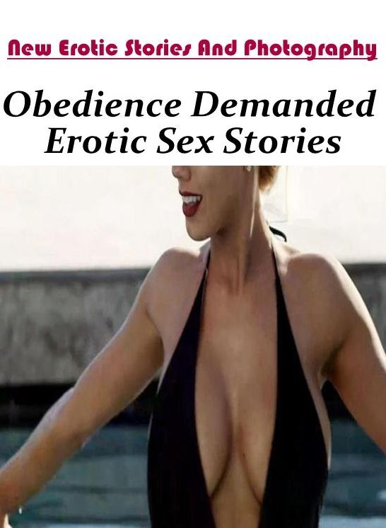 Adults Only: New Erotic Stories And Photography Obedience Demanded Erotic Sex Stories ( Erotic Photography, Erotic Stories, Nude Photos, Naked , Lesbian, She-male, Gay, Fetish, Bondage, Sex, Erotica, Hentai, Blow Job, Three-sum , XXX)