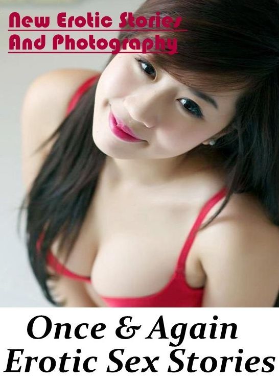 XXX: New Erotic Stories And Photography Once & Again : Erotic Sex Stories ( Erotic Photography, Erotic Stories, Nude Photos, Naked , Lesbian, She-male, Gay, Fetish, Bondage, Sex, Erotica, Hentai, Blow Job, Three-sum , XXX)