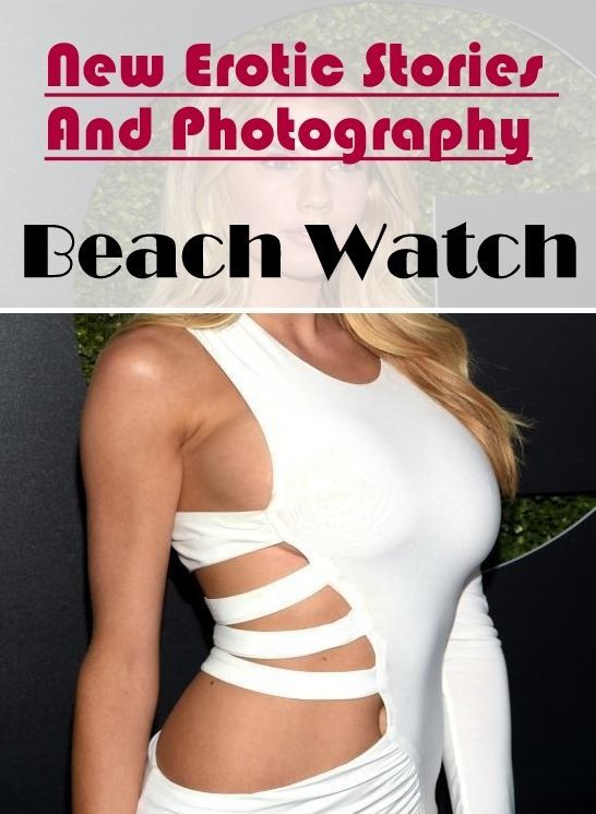 XXX: New Erotic Stories And Photography Beach Watch ( Erotic Photography, Erotic Stories, Nude Photos, Naked , Lesbian, She-male, Gay, Fetish, Bondage, Sex, Erotica, Hentai, Blow Job, Three-sum , XXX)
