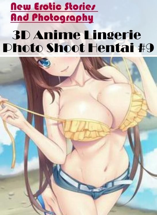 Erotic: New Erotic Stories And Photography 3D Anime Lingerie Photo Shoot Hentai #9 ( Erotic Photography, Erotic Stories, Nude Photos, Naked , Lesbian, She-male, Gay, Fetish, Bondage, Sex, Erotica, Hentai, Blow Job, Three-sum , XXX)