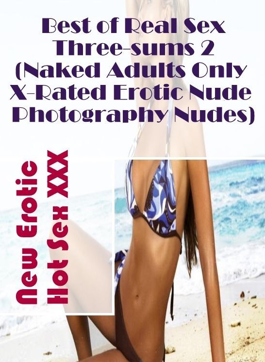 Submisive: New Erotic Hot Sex XXX Best of Real Sex Three-sums 2 (Naked Adults Only X-Rated Erotic Nude Photography Nudes) ( Erotic Photography, Erotic Stories, Nude Photos, Naked , Lesbian, She-male, Gay, Fetish, Bondage, Sex, Erotica, Hentai, Blow Job, T