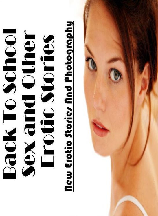 Sex: New Erotic Stories And Photography Back To School Sex and Other Erotic Stories ( Erotic Photography, Erotic Stories, Nude Photos, Naked , Lesbian, She-male, Gay, Fetish, Bondage, Sex, Erotica, Hentai, Blow Job, Three-sum , XXX)