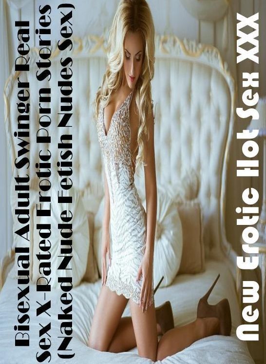 Erotica: New Erotic Hot Sex XXX Bisexual Adult Swinger Real Sex X-Rated Erotic Porn Stories (Naked Nude Fetish Nudes Sex) ( Erotic Photography, Erotic Stories, Nude Photos, Naked , Lesbian, She-male, Gay, Fetish, Bondage, Sex, Erotica, Hentai, Blow Job, T