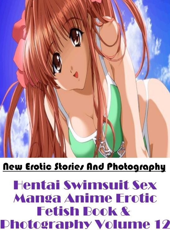Erotica Photo: New Erotic Stories And Photography Hentai Swimsuit Sex Manga Anime Erotic Fetish Book & Photography Volume 12 ( Erotic Photography, Erotic Stories, Nude Photos, Naked , Lesbian, She-male, Gay, Fetish, Bondage, Sex, Erotica, Hentai, Blow Job