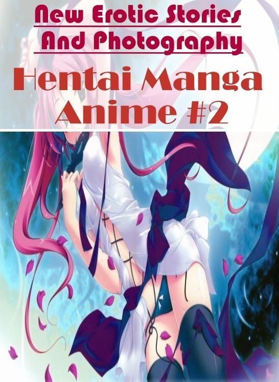 XXX: New Erotic Stories And Photography Hentai Manga Anime #2 ( Erotic Photography, Erotic Stories, Nude Photos, Naked , Lesbian, She-male, Gay, Fetish, Bondage, Sex, Erotica, Hentai, Blow Job, Three-sum , XXX)