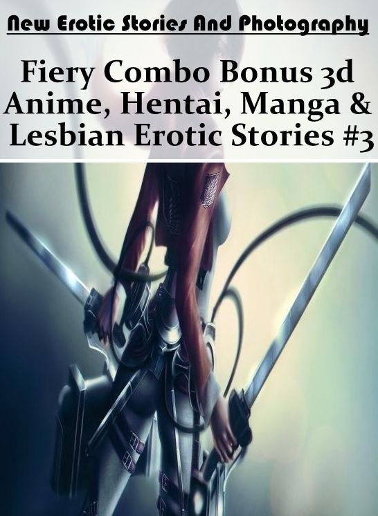 Nude Photos: New Erotic Stories And Photography Fiery Combo Bonus 3d Anime, Hentai, Manga & Lesbian Erotic Stories #3 ( Erotic Photography, Erotic Stories, Nude Photos, Naked , Lesbian, She-male, Gay, Fetish, Bondage, Sex, Erotica, Hentai, Blow Job, Three