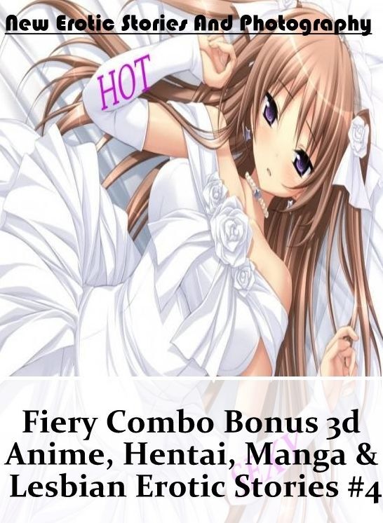 Naked: New Erotic Stories And Photography Fiery Combo Bonus 3d Anime, Hentai, Manga & Lesbian Erotic Stories #4 ( Erotic Photography, Erotic Stories, Nude Photos, Naked , Lesbian, She-male, Gay, Fetish, Bondage, Sex, Erotica, Hentai, Blow Job, Three-sum ,