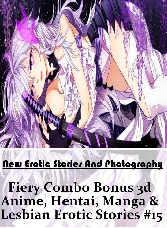 Adults Only: New Erotic Stories And Photography Fiery Combo Bonus 3d Anime, Hentai, Manga & Lesbian Erotic Stories #15 ( Erotic Photography, Erotic Stories, Nude Photos, Naked , Lesbian, She-male, Gay, Fetish, Bondage, Sex, Erotica, Hentai, Blow Job, Thre