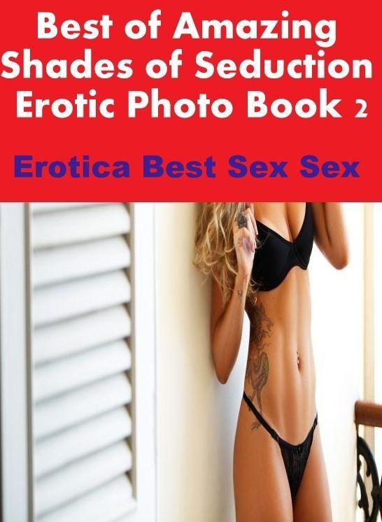 XXX: Erotica Best Sex Sex Best of "Amazing Shades of Seduction Erotic Photo Book 2" ( Erotic Photography, Erotic Stories, Nude Photos, Naked , Lesbian, She-male, Gay, Fetish, Bondage, Sex, Erotica, Hentai, Blow Job, Three-sum , XXX)