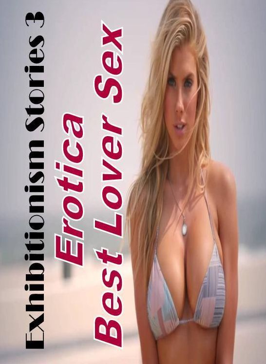 Erotic Photography: Erotica Best Lover Sex Exhibitionism Stories 3 ( Erotic Photography, Erotic Stories, Nude Photos, Naked , Lesbian, She-male, Gay, Fetish, Bondage, Sex, Erotica, Hentai, Blow Job, Three-sum , XXX)