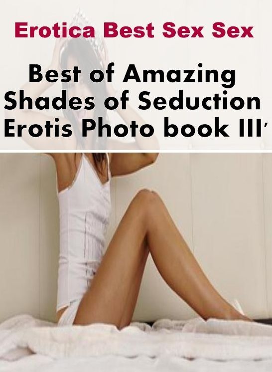 Nude Photos: Erotica Best Sex Sex Best of "Amazing Shades of Seduction Erotis Photo book III' ( Erotic Photography, Erotic Stories, Nude Photos, Naked , Lesbian, She-male, Gay, Fetish, Bondage, Sex, Erotica, Hentai, Blow Job, Three-sum , XXX)