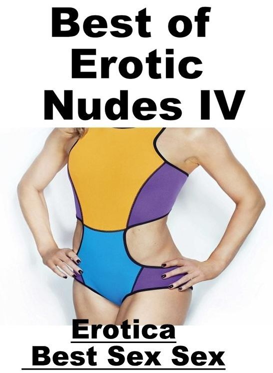 Nude Photos: Erotica Best Sex Sex Best of "Erotic Nudes IV ( Erotic Photography, Erotic Stories, Nude Photos, Naked , Lesbian, She-male, Gay, Fetish, Bondage, Sex, Erotica, Hentai, Blow Job, Three-sum , XXX)