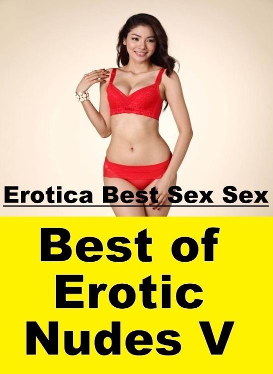 Adult Nudes: Erotica Best Sex Sex Best of "Erotic Nudes V" ( Erotic Photography, Erotic Stories, Nude Photos, Naked , Lesbian, She-male, Gay, Fetish, Bondage, Sex, Erotica, Hentai, Blow Job, Three-sum , XXX)