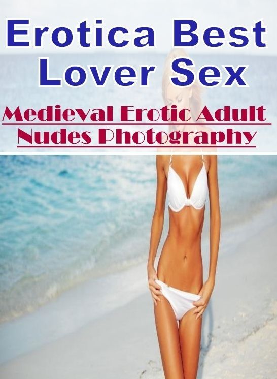 Erotic: Erotica Best Lover Sex Medieval Erotic Adult Nudes Photography ( Erotic Photography, Erotic Stories, Nude Photos, Naked , Lesbian, She-male, Gay, Fetish, Bondage, Sex, Erotica, Hentai, Blow Job, Three-sum , XXX)