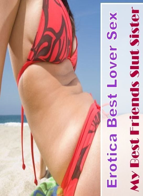Naked: Erotica Best Lover Sex My Best Friends Slut Sister ( Erotic Photography, Erotic Stories, Nude Photos, Naked , Lesbian, She-male, Gay, Fetish, Bondage, Sex, Erotica, Hentai, Blow Job, Three-sum , XXX)