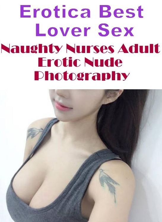 Sex: Erotica Best Lover Sex Naughty Nurses Adult Erotic Nude Photography ( Erotic Photography, Erotic Stories, Nude Photos, Naked , Lesbian, She-male, Gay, Fetish, Bondage, Sex, Erotica, Hentai, Blow Job, Three-sum , XXX)