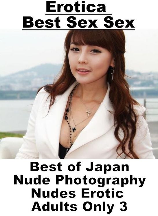 Erotic: Erotica Best Sex Sex Best of "Japan Nude Photography Nudes Erotic Adults Only 3" ( Erotic Photography, Erotic Stories, Nude Photos, Naked , Lesbian, She-male, Gay, Fetish, Bondage, Sex, Erotica, Hentai, Blow Job, Three-sum , XXX)