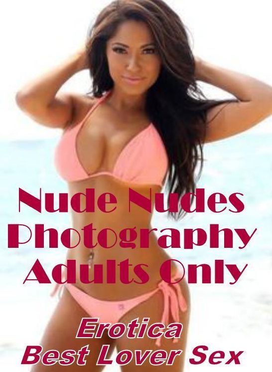 Erotic Photography: Erotica Best Lover Sex Nude Nudes Photography Adults Only ( Erotic Photography, Erotic Stories, Nude Photos, Naked , Lesbian, She-male, Gay, Fetish, Bondage, Sex, Erotica, Hentai, Blow Job, Three-sum , XXX)