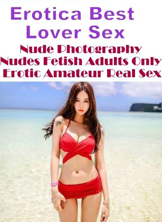 Adult Nudes: Erotica Best Lover Sex Nude Photography Nudes Fetish Adults Only Erotic Amateur Real Sex ( Erotic Photography, Erotic Stories, Nude Photos, Naked , Lesbian, She-male, Gay, Fetish, Bondage, Sex, Erotica, Hentai, Blow Job, Three-sum , XXX)