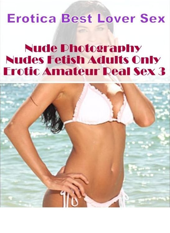 Domination: Erotica Best Lover Sex Nude Photography Nudes Fetish Adults Only Erotic Amateur Real Sex 3 ( Erotic Photography, Erotic Stories, Nude Photos, Naked , Lesbian, She-male, Gay, Fetish, Bondage, Sex, Erotica, Hentai, Blow Job, Three-sum , XXX)