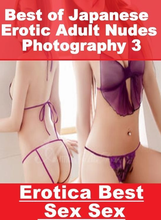 XXX: Erotica Best Sex Sex Best of "Japanese Erotic Adult Nudes Photography 3" ( Erotic Photography, Erotic Stories, Nude Photos, Naked , Lesbian, She-male, Gay, Fetish, Bondage, Sex, Erotica, Hentai, Blow Job, Three-sum , XXX)
