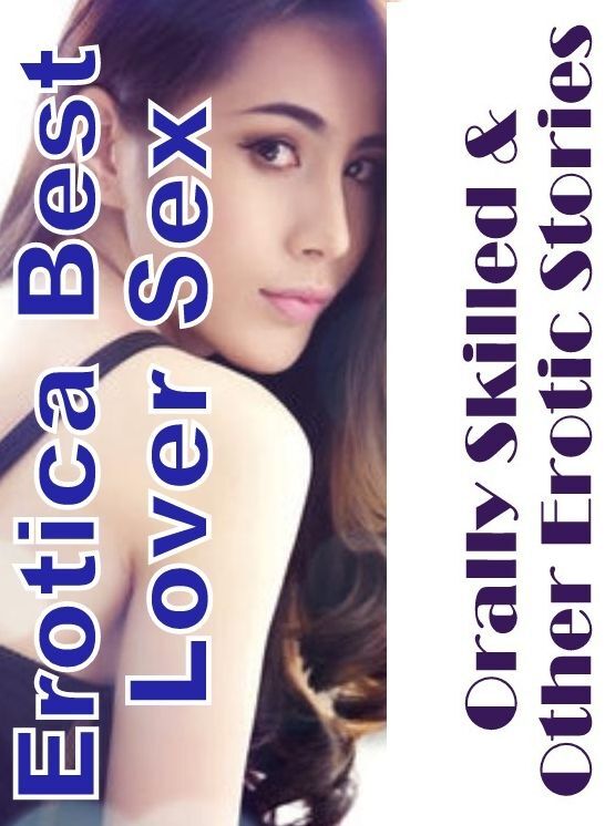 Bondage: Erotica Best Lover Sex Orally Skilled & Other Erotic Stories ( Erotic Photography, Erotic Stories, Nude Photos, Naked , Lesbian, She-male, Gay, Fetish, Bondage, Sex, Erotica, Hentai, Blow Job, Three-sum , XXX)