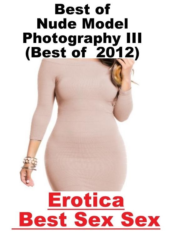 Breast: Erotica Best Sex Sex Best of "Nude Model Photography III(Best of 2012) ( Erotic Photography, Erotic Stories, Nude Photos, Naked , Lesbian, She-male, Gay, Fetish, Bondage, Sex, Erotica, Hentai, Blow Job, Three-sum , XXX)