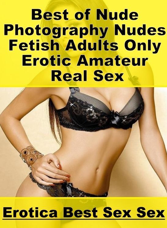 Submisive: Erotica Best Sex Sex Best of "Nude Photography Nudes Fetish Adults Only Erotic Amateur Real Sex" ( Erotic Photography, Erotic Stories, Nude Photos, Naked , Lesbian, She-male, Gay, Fetish, Bondage, Sex, Erotica, Hentai, Blow Job, Three-sum , XXX