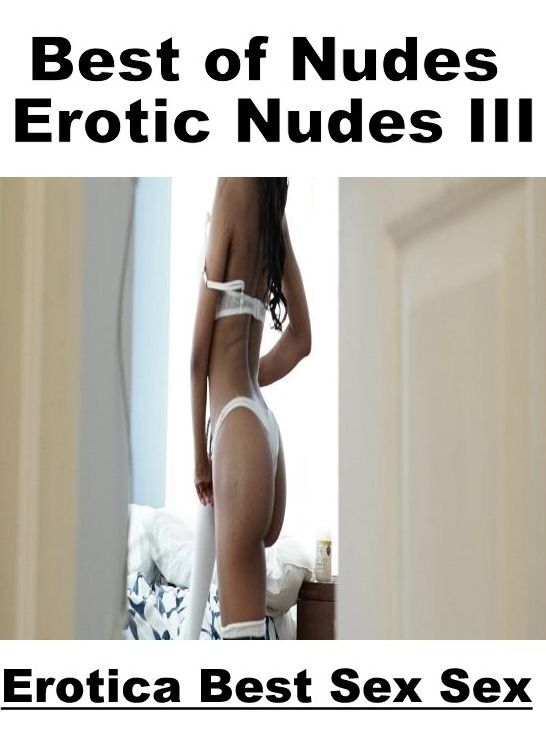 Confession: Erotica Best Sex Sex Best of "Nudes Erotic Nudes III" ( Erotic Photography, Erotic Stories, Nude Photos, Naked , Lesbian, She-male, Gay, Fetish, Bondage, Sex, Erotica, Hentai, Blow Job, Three-sum , XXX)