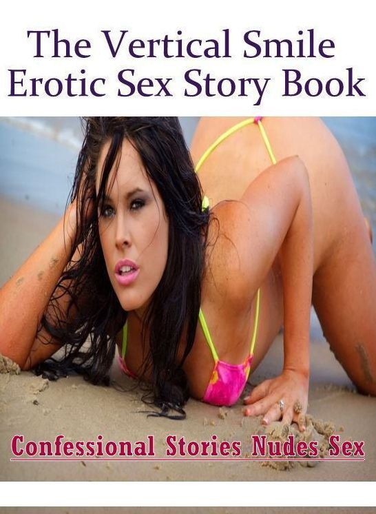 Adult Nudes: Confessional Stories Nudes Sex The Vertical Smile Erotic Sex Story Book ( Erotic Photography, Erotic Stories, Nude Photos, Naked , Lesbian, She-male, Gay, Fetish, Bondage, Sex, Erotica, Hentai, Blow Job, Three-sum , XXX)