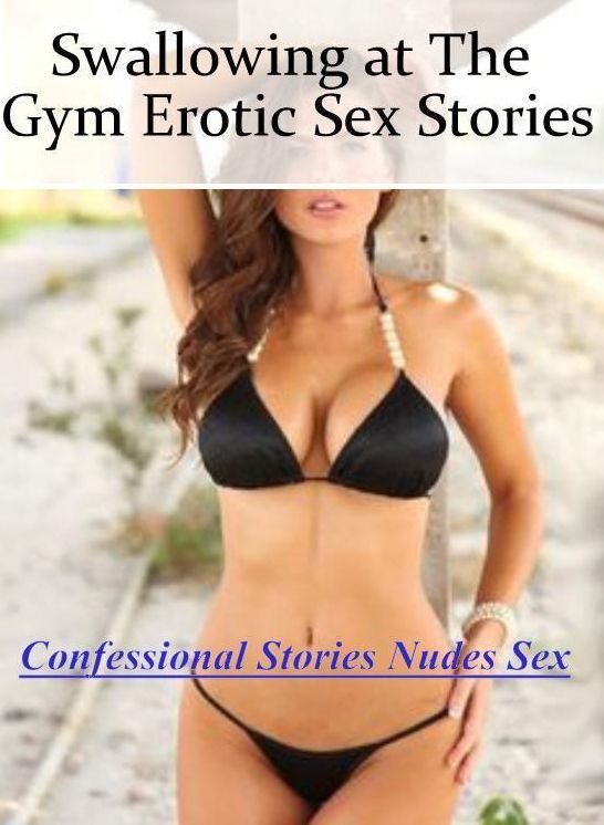 Confession: Confessional Stories Nudes Sex Swallowing at The Gym Erotic Sex Stories ( Erotic Photography, Erotic Stories, Nude Photos, Naked , Lesbian, She-male, Gay, Fetish, Bondage, Sex, Erotica, Hentai, Blow Job, Three-sum , XXX)