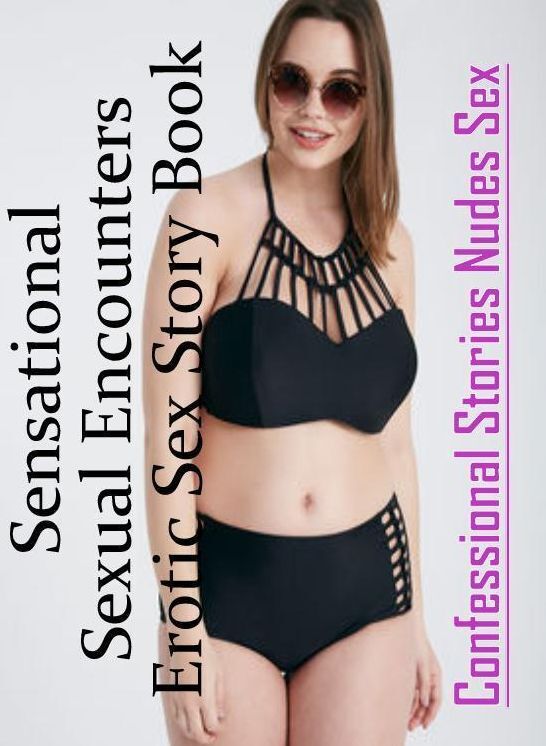 Erotica Photo: Confessional Stories Nudes Sex Sensational Sexual Encounters Erotic Sex Story Book ( Erotic Photography, Erotic Stories, Nude Photos, Naked , Lesbian, She-male, Gay, Fetish, Bondage, Sex, Erotica, Hentai, Blow Job, Three-sum , XXX)