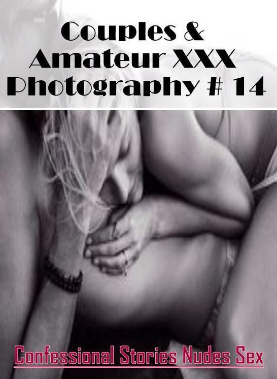 Confession: Confessional Stories Nudes Sex Couples & Amateur XXX Photography # 14 ( Erotic Photography, Erotic Stories, Nude Photos, Naked , Lesbian, She-male, Gay, Fetish, Bondage, Sex, Erotica, Hentai, Blow Job, Three-sum , XXX)