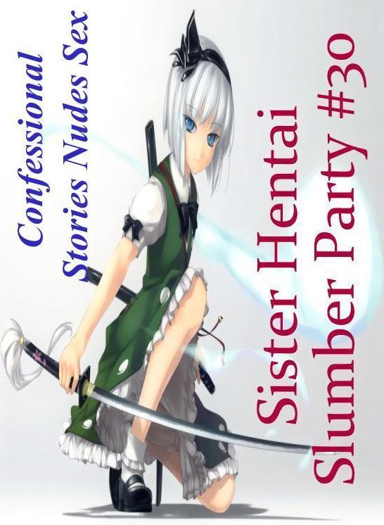 Blow Job: Confessional Stories Nudes Sex Sister Hentai Slumber Party #30 ( Erotic Photography, Erotic Stories, Nude Photos, Naked , Lesbian, She-male, Gay, Fetish, Bondage, Sex, Erotica, Hentai, Blow Job, Three-sum , XXX)