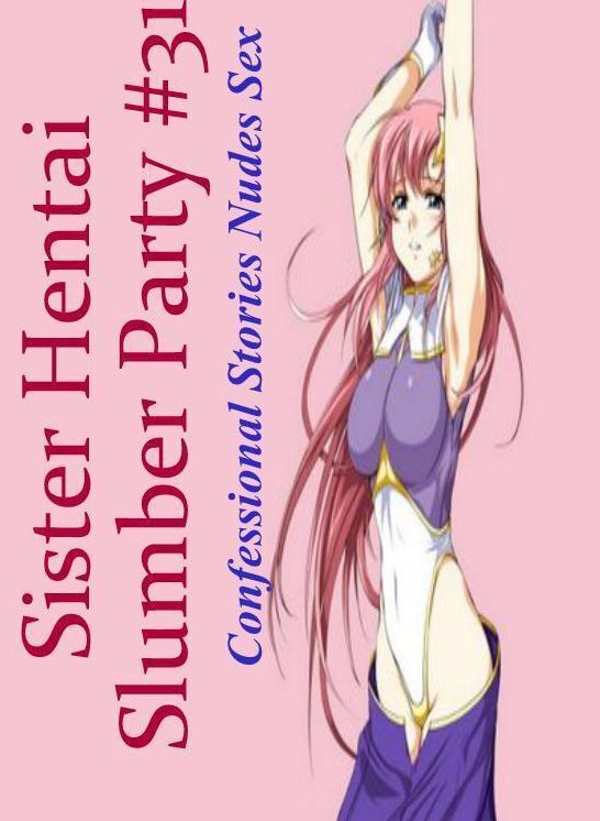 XXX: Confessional Stories Nudes Sex Sister Hentai Slumber Party #31 ( Erotic Photography, Erotic Stories, Nude Photos, Naked , Lesbian, She-male, Gay, Fetish, Bondage, Sex, Erotica, Hentai, Blow Job, Three-sum , XXX)